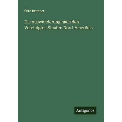 Die Auswanderung nach den Vereinigten Staaten Nord-Amerikas, Taschenbuch von Otto Brunner, Antigonos Verlag, 978-3-563-44747-5