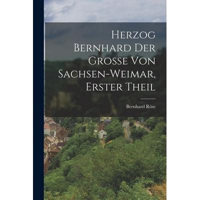 Herzog Bernhard der Grosse von Sachsen-Weimar, Erster Theil, Taschenbuch von Bernhard Röse, Legare Street Press, 978-1-01-844527-4