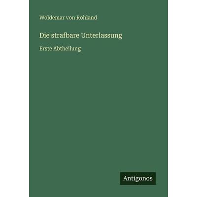Die strafbare Unterlassung, Taschenbuch von Woldemar Rohland, Antigonos Verlag, 978-3-566-02392-8