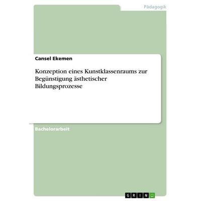Konzeption eines Kunstklassenraums zur Begünstigung ästhetischer Bildungsprozesse, Taschenbuch von Cansel Ekemen, GRIN, 978-3-346-82624-4