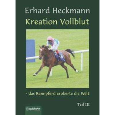 Kreation Vollblut – das Rennpferd eroberte die Welt. Teil III, Gebundene Ausgabe von Erhard Heckmann, Engelsdorfer Verlag, 978-3-96145-387-0