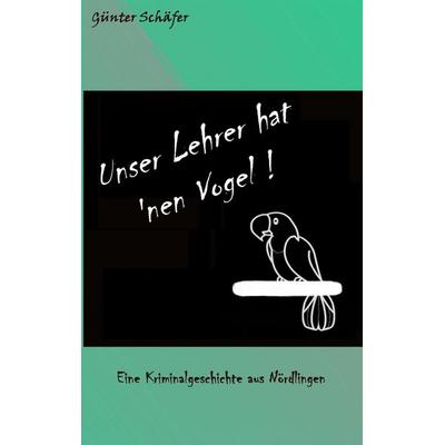 Unser Lehrer hat 'nen Vogel, Taschenbuch von Günter Schäfer, BoD – Books on Demand, 978-3-8423-8411-8