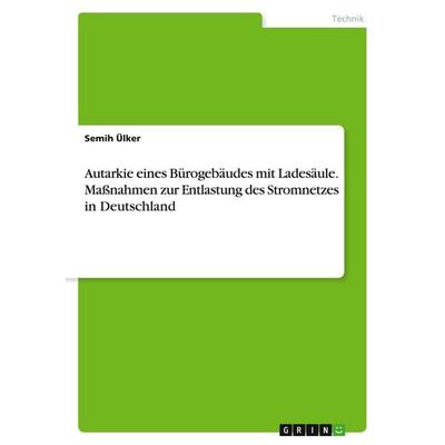 Autarkie eines Bürogebäudes mit Ladesäule. Maßnahmen zur Entlastung des Stromnetzes in Deutschland, Taschenbuch von Semih Ülker, GRIN,