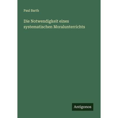 Die Notwendigkeit eines systematischen Moralunterrichts, Taschenbuch von Paul Barth, Antigonos Verlag, 978-3-563-43691-2