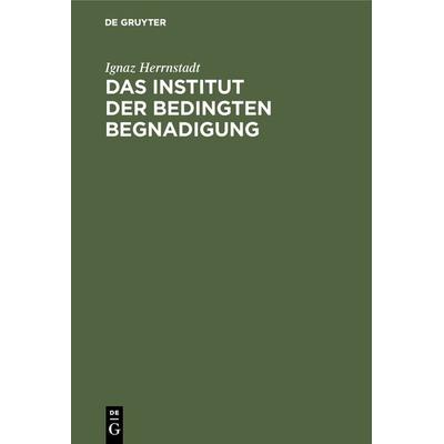 Das Institut der bedingten Begnadigung, Gebundene Ausgabe von Ignaz Herrnstadt, De Gruyter, 978-3-11-117414-3