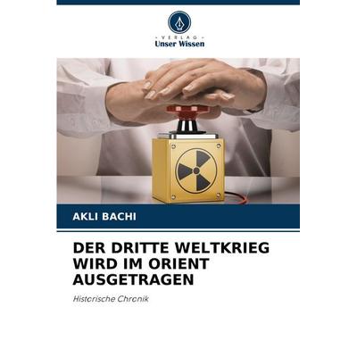 Der Dritte Weltkrieg Wird im Orient Ausgetragen, Taschenbuch von Akli Bachi, Verlag Unser Wissen, 978-620-7-35569-3