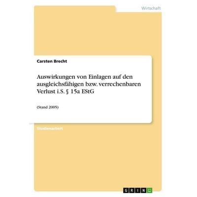 Auswirkungen von Einlagen auf den ausgleichsfähigen bzw. verrechenbaren Verlust i.S. § 15a EStG, Taschenbuch von Carsten Brecht, GRIN,