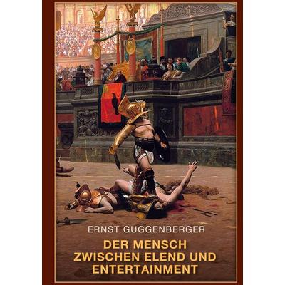 Der Mensch zwischen Elend und Entertainment, Gebundene Ausgabe von Ernst Guggenberger, BoD – Books on Demand, 978-3-7597-7505-4