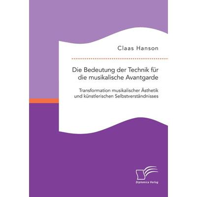 Die Bedeutung der Technik für die musikalische Avantgarde: Transformation musikalischer Ästhetik und künstlerischen Selbstverständnisses, Taschenbuch
