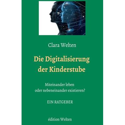 Die Digitalisierung der Kinderstube, Taschenbuch von Clara Welten, Édition Welten, 978-3-9817957-2-1