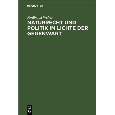 Naturrecht und Politik im Lichte der Gegenwart, Gebundene Ausgabe von Ferdinand Walter, De Gruyter, 978-3-11-235011-9