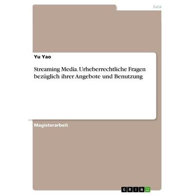 Streaming Media. Urheberrechtliche Fragen bezüglich ihrer Angebote und Benutzung, Taschenbuch von Yu Yao, GRIN, 978-3-668-87808-2