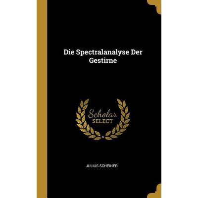 Die Spectralanalyse Der Gestirne, Gebundene Ausgabe von Julius Scheiner, Creative Media Partners, LLC, 978-0-270-74939-7