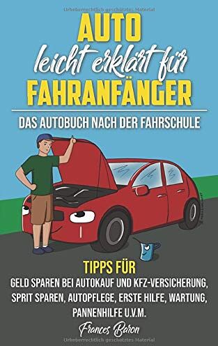 Frances Baron - Auto leicht erklärt für Fahranfänger Das Autobuch nach der Fahrschule: Tipps für Geld sparen bei Autokauf und Kfz-Versicherung, Sprit sparen, Autopflege, Erste Hilfe, Wartung, Pannenhilfe u.v.m. - Preis vom 09.10.2026 07:28:09 h