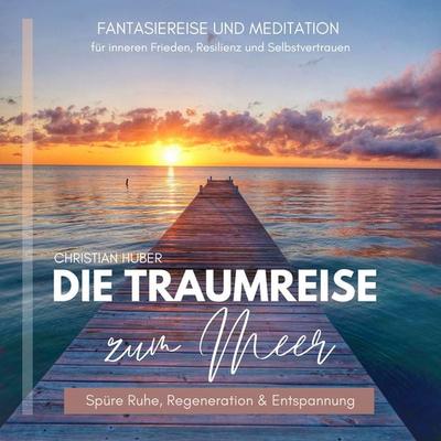 Die Traumreise zum Meer - Spüre Ruhe, Regeneration & Entspannung - Christian Huber, Audio, 9783987629495