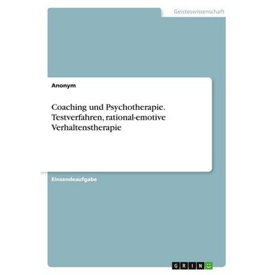 Coaching und Psychotherapie. Testverfahren, rational-emotive Verhaltenstherapie, Taschenbuch von Anonymous, GRIN, 978-3-389-04388-2