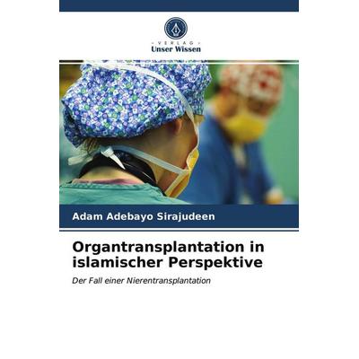 Organtransplantation in islamischer Perspektive, Taschenbuch von Adam Adebayo Sirajudeen, Verlag Unser Wissen, 978-620-2-96358-9