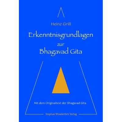Erkenntnisgrundlagen zur Bhagavad Gita, Gebundene Ausgabe von Heinz Grill, Wunderlich, 978-3-948803-18-6