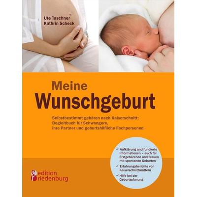 Meine Wunschgeburt - Selbstbestimmt gebären nach Kaiserschnitt: Begleitbuch für Schwangere, ihre Partner und geburtshilfliche Fachpersonen,