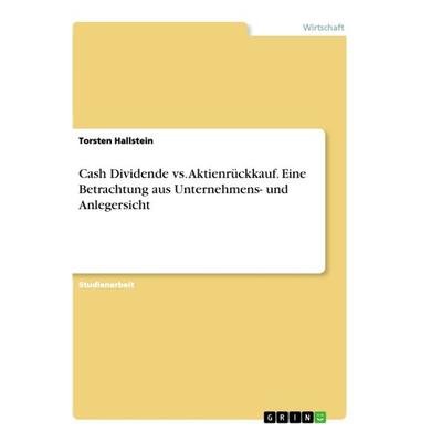 Cash Dividende vs. Aktienrückkauf. Eine Betrachtung aus Unternehmens- und Anlegersicht, Taschenbuch von Torsten Hallstein, GRIN, 978-3-668-84912-9