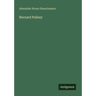 Bernard Palissy, Taschenbuch von Alexander Bruno Hanschmann, Antigonos Verlag, 978-3-563-93391-6