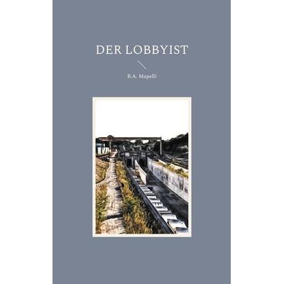 Der Lobbyist, Taschenbuch von B.A. Mapelli, BoD – Books on Demand, 978-3-7557-7791-5