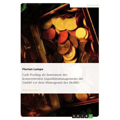 Cash Pooling als Instrument des konzernweiten Liquiditätsmanagements der GmbH vor dem Hintergrund des MoMiG, Taschenbuch von Florian Lampe, GRIN,