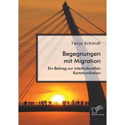 Begegnungen mit Migration. Ein Beitrag zur interkulturellen Kommunikation, Taschenbuch von Tanja Schmidt, Diplomica Verlag GmbH, 978-3-96146-703-7
