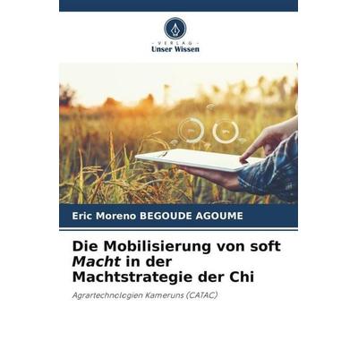 Die Mobilisierung von soft Macht in der Machtstrategie der Chi, Taschenbuch von Eric Moreno Begoude Agoume, Verlag Unser Wissen, 978-620-4-99582-3