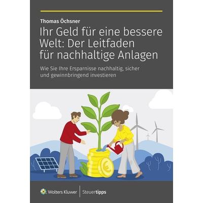 Ihr Geld für eine bessere Welt: Der Leitfaden für nachhaltige Anlagen, Taschenbuch von Thomas Öchsner, Wolters Kluwer Steuertipps GmbH,
