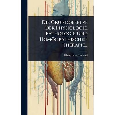Die Grundgesetze Der Physiologie, Pathologie Und HomÃ¶opathischen Therapie..., Gebundene Ausgabe von Eduard Grauvogl, Legare Street Press,