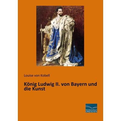 König Ludwig II. von Bayern und die Kunst, Taschenbuch von Louise Kobell, Fachbuchverlag Dresden, 978-3-96169-052-7