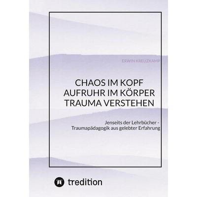CHAOS IM KOPF, AUFRUHR IM KÖRPER - Trauma verstehen, Taschenbuch von Erwin Kreuzkamp, Tredition, 978-3-384-91301-2