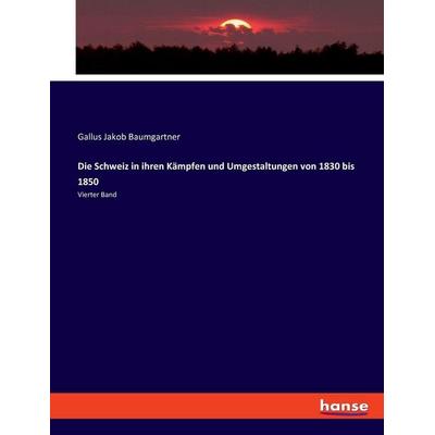 Die Schweiz in ihren Kämpfen und Umgestaltungen von 1830 bis 1850, Taschenbuch von Gallus Jakob Baumgartner, Hansebooks, 978-3-348-08754-4