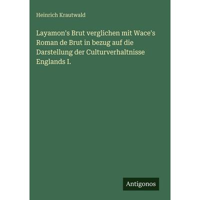 Layamon's Brut verglichen mit Wace's Roman de Brut in bezug auf die Darstellung der Culturverhaltnisse Englands I., Gebundene Ausgabe von Heinrich