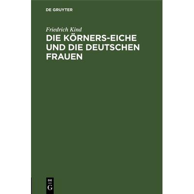 Die Körners-Eiche und Die Deutschen Frauen, Gebundene Ausgabe von Friedrich Kind, De Gruyter, 978-3-11-122772-6