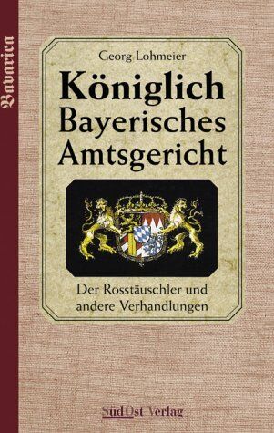 Georg Lohmeier - Das Königlich Bayerische Amtsgericht / Königlich Bayerisches Amtsgericht: Der Rosstäuschler und andere Verhandlungen - Preis vom 30.09.2026 09:01:18 h