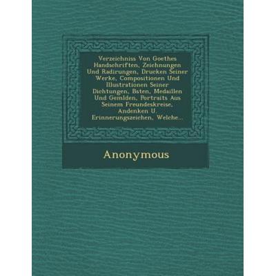 Verzeichniss Von Goethes Handschriften, Zeichnungen Und Radirungen, Drucken Seiner Werke, Compositionen Und Illustrationen Seiner Dichtungen, B Sten,,