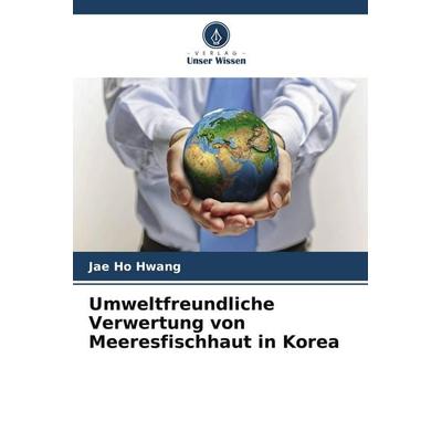 Umweltfreundliche Verwertung von Meeresfischhaut in Korea, Taschenbuch von Jae Ho Hwang, Verlag Unser Wissen