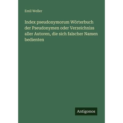 Index pseudonymorum Wörterbuch der Pseudonymen oder Verzeichniss aller Autoren, die sich falscher Namen bedienten, Taschenbuch von Emil Weller,