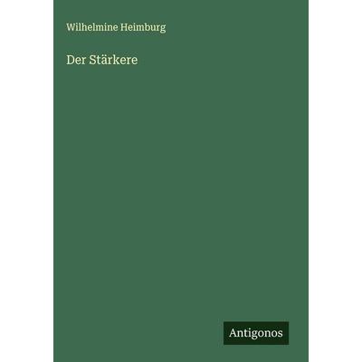 Der Stärkere, Gebundene Ausgabe von Wilhelmine Heimburg, Antigonos Verlag, 978-3-563-42822-1