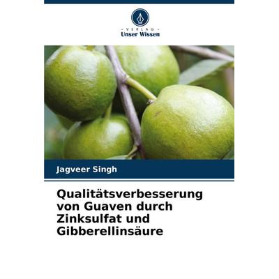 Qualitätsverbesserung von Guaven durch Zinksulfat und Gibberellinsäure, Taschenbuch von Jagveer Singh, Verlag Unser Wissen, 978-620-2-60784-1