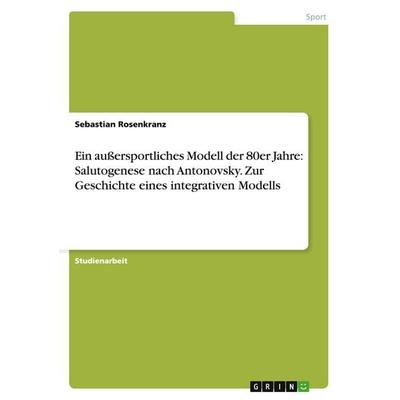 Ein außersportliches Modell der 80er Jahre: Salutogenese nach Antonovsky. Zur Geschichte eines integrativen Modells, Taschenbuch von Sebastian