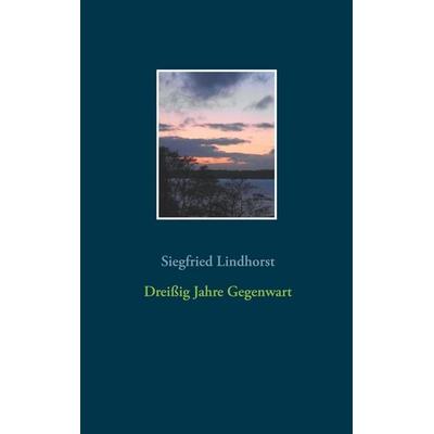 Dreißig Jahre Gegenwart, Taschenbuch von Siegfried Lindhorst, BoD – Books on Demand, 978-3-7519-5593-5