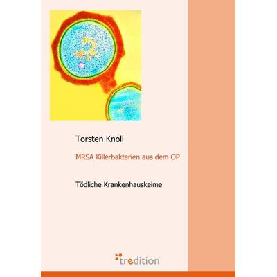 MRSA Killerbakterien aus dem OP, Taschenbuch von Torsten Knoll, Tredition, 978-3-86850-088-2