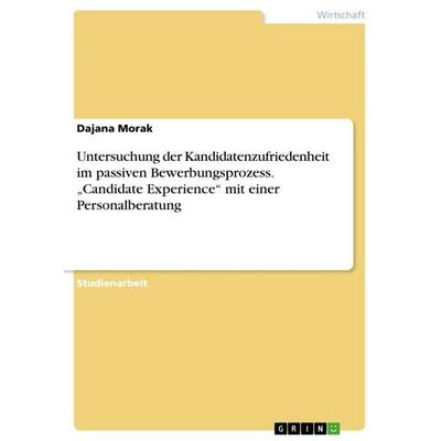 Untersuchung der Kandidatenzufriedenheit im passiven Bewerbungsprozess. 'Candidate Experience' mit einer Personalberatung, Taschenbuch von Dajana