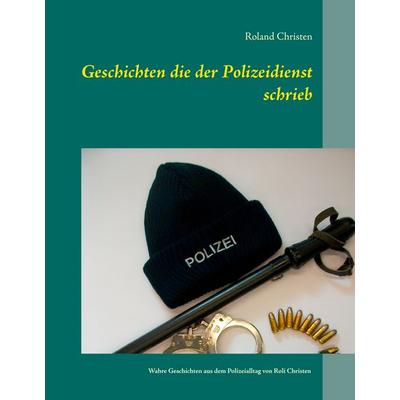 Geschichten die der Polizeidienst schrieb, Gebundene Ausgabe von Roland Christen, BoD – Books on Demand, 978-3-7357-7956-4