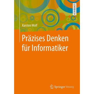 Präzises Denken für Informatiker, Taschenbuch von Karsten Wolf, Springer Berlin, 978-3-662-54972-8