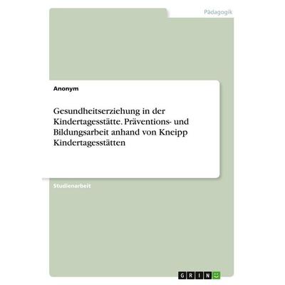 Gesundheitserziehung in der Kindertagesstätte. Präventions- und Bildungsarbeit anhand von Kneipp Kindertagesstätten, Taschenbuch von Anonymous, GRIN,