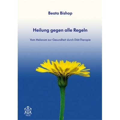 Heilung gegen alle Regeln, Taschenbuch von Beata Bishop, AKSE, 978-3-9811286-7-3